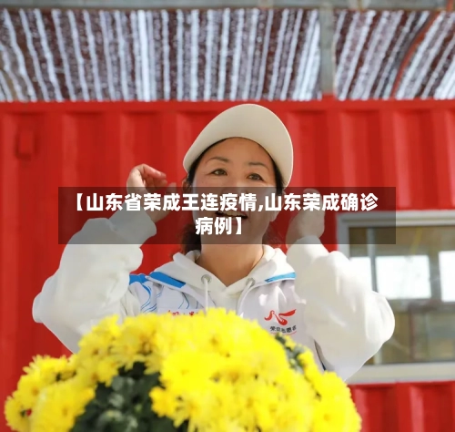 【山东省荣成王连疫情,山东荣成确诊病例】-第1张图片