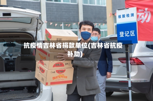 抗疫情吉林省捐款单位(吉林省抗疫补助)-第2张图片