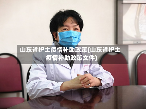 山东省护士疫情补助政策(山东省护士疫情补助政策文件)-第2张图片