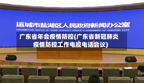 广东省年会疫情防控(广东省新冠肺炎疫情防控工作电视电话会议)-第3张图片
