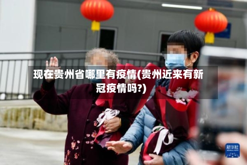 现在贵州省哪里有疫情(贵州近来有新冠疫情吗?)-第1张图片