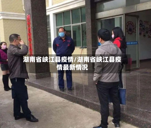 湖南省峡江县疫情/湖南省峡江县疫情最新情况-第1张图片