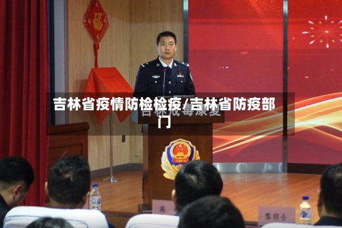 吉林省疫情防检检疫/吉林省防疫部门-第1张图片
