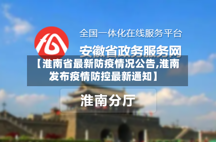 【淮南省最新防疫情况公告,淮南发布疫情防控最新通知】-第1张图片