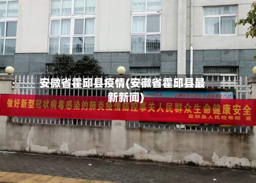 安微省霍邱县疫情(安徽省霍邱县最新新闻)-第2张图片