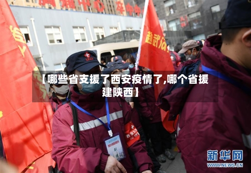 【哪些省支援了西安疫情了,哪个省援建陕西】-第2张图片