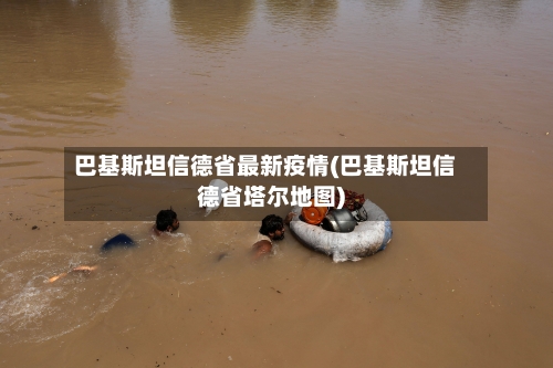 巴基斯坦信德省最新疫情(巴基斯坦信德省塔尔地图)-第1张图片