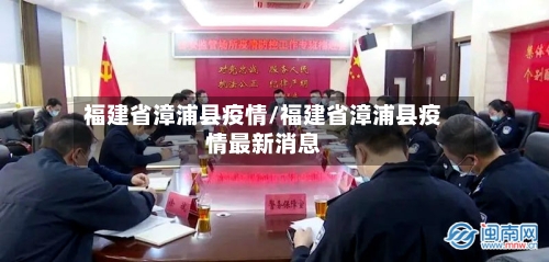 福建省漳浦县疫情/福建省漳浦县疫情最新消息-第1张图片