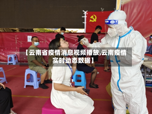 【云南省疫情消息视频播放,云南疫情实时动态数据】-第1张图片
