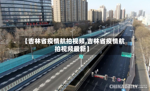 【吉林省疫情航拍视频,吉林省疫情航拍视频最新】-第1张图片