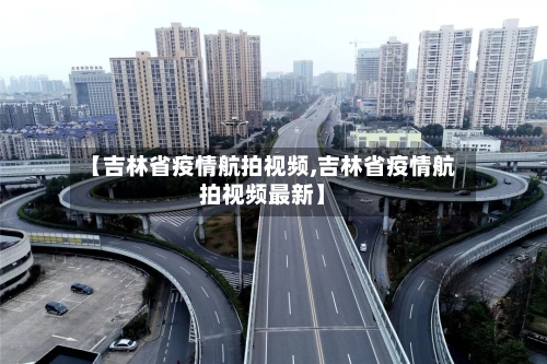【吉林省疫情航拍视频,吉林省疫情航拍视频最新】-第3张图片