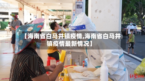 【海南省白马井镇疫情,海南省白马井镇疫情最新情况】-第1张图片