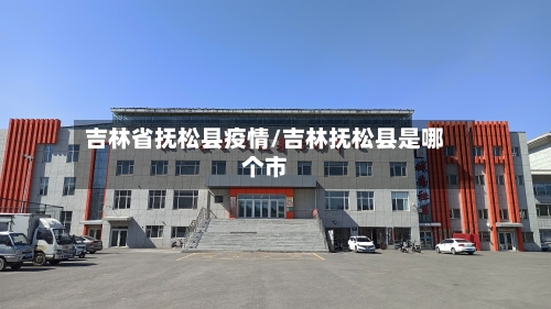 吉林省抚松县疫情/吉林抚松县是哪个市-第1张图片