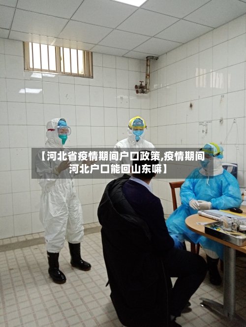 【河北省疫情期间户口政策,疫情期间河北户口能回山东嘛】-第1张图片