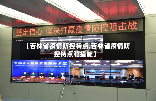 【吉林省疫情防控特点,吉林省疫情防控特点和措施】-第1张图片