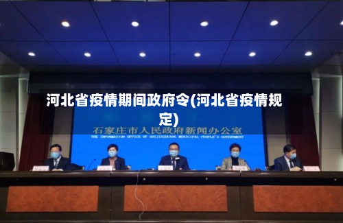 河北省疫情期间政府令(河北省疫情规定)-第1张图片