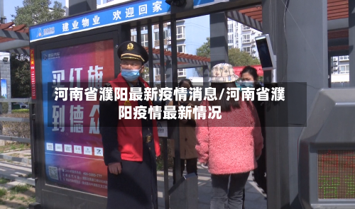 河南省濮阳最新疫情消息/河南省濮阳疫情最新情况-第2张图片