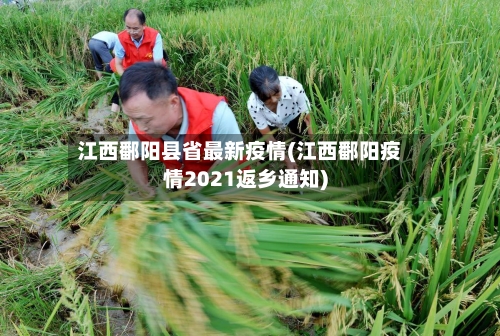 江西鄱阳县省最新疫情(江西鄱阳疫情2021返乡通知)-第2张图片