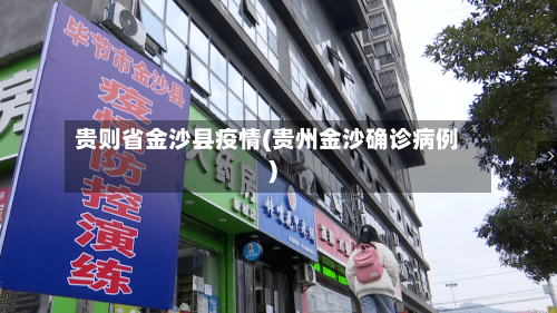 贵则省金沙县疫情(贵州金沙确诊病例)-第1张图片