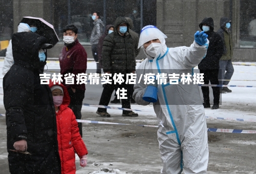 吉林省疫情实体店/疫情吉林挺住-第1张图片