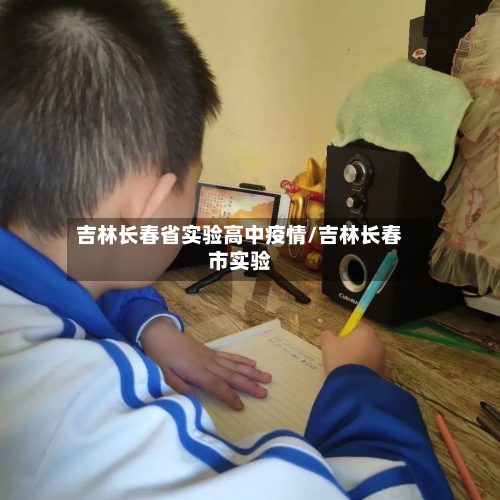 吉林长春省实验高中疫情/吉林长春市实验-第1张图片