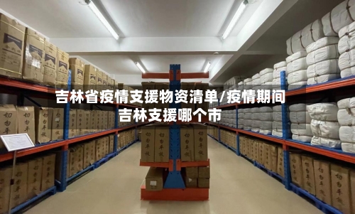 吉林省疫情支援物资清单/疫情期间吉林支援哪个市-第2张图片