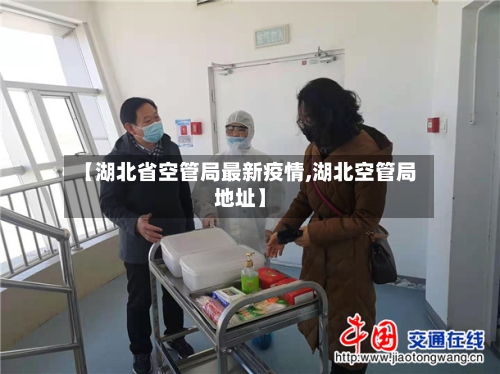 【湖北省空管局最新疫情,湖北空管局地址】-第2张图片
