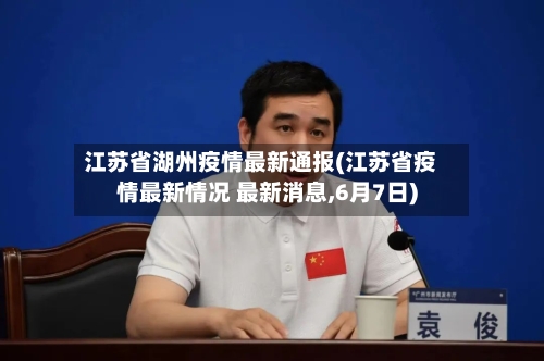 江苏省湖州疫情最新通报(江苏省疫情最新情况 最新消息,6月7日)-第1张图片