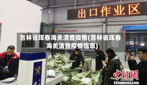 吉林省珲春海关清查疫情(吉林省珲春海关清查疫情信息)-第3张图片