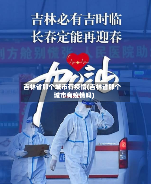 吉林省那个城市有疫情(吉林省那个城市有疫情吗)-第2张图片