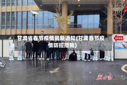 甘肃省春节疫情最新通知(甘肃春节疫情防控措施)-第2张图片