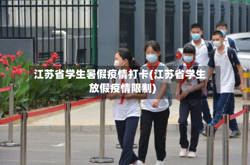 江苏省学生暑假疫情打卡(江苏省学生放假疫情限制)-第3张图片