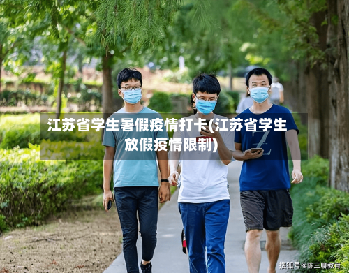江苏省学生暑假疫情打卡(江苏省学生放假疫情限制)-第2张图片