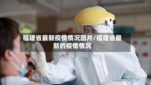 福建省最新疫情情况图片/福建省最新的疫情情况-第2张图片