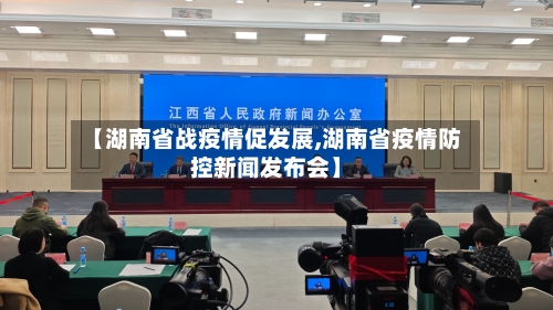 【湖南省战疫情促发展,湖南省疫情防控新闻发布会】-第1张图片