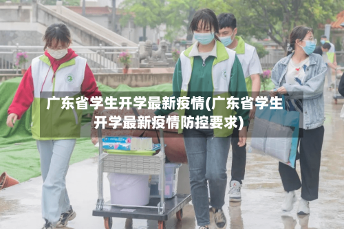 广东省学生开学最新疫情(广东省学生开学最新疫情防控要求)-第3张图片