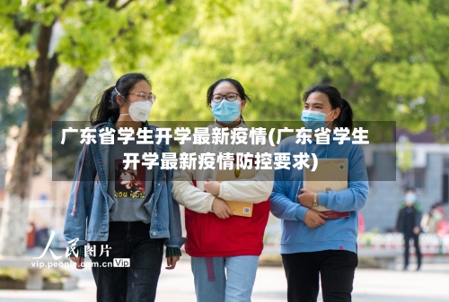 广东省学生开学最新疫情(广东省学生开学最新疫情防控要求)-第2张图片