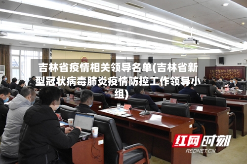 吉林省疫情相关领导名单(吉林省新型冠状病毒肺炎疫情防控工作领导小组)-第2张图片