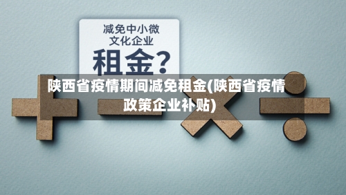 陕西省疫情期间减免租金(陕西省疫情政策企业补贴)-第1张图片