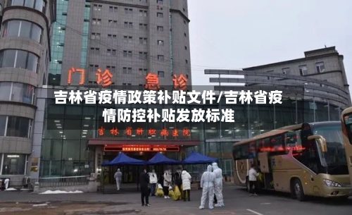 吉林省疫情政策补贴文件/吉林省疫情防控补贴发放标准-第1张图片