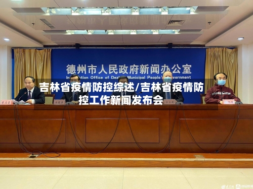 吉林省疫情防控综述/吉林省疫情防控工作新闻发布会-第1张图片