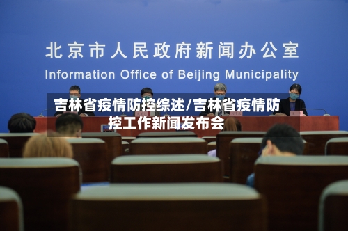 吉林省疫情防控综述/吉林省疫情防控工作新闻发布会-第3张图片