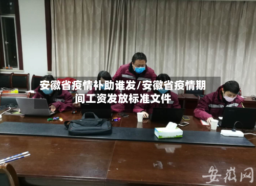 安徽省疫情补助谁发/安徽省疫情期间工资发放标准文件-第2张图片