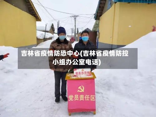 吉林省疫情防恐中心(吉林省疫情防控小组办公室电话)-第1张图片