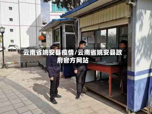 云南省姚安县疫情/云南省姚安县政府官方网站-第1张图片
