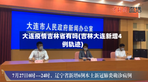 大连疫情吉林省有吗(吉林大连新增4例轨迹)-第2张图片