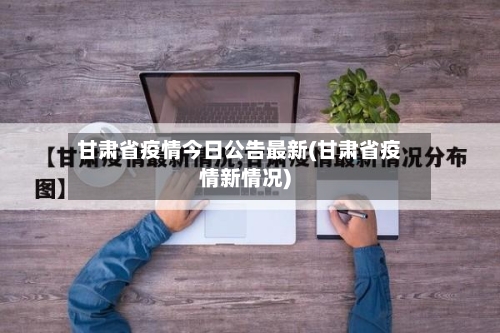 甘肃省疫情今日公告最新(甘肃省疫情新情况)-第3张图片