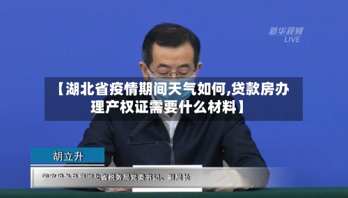 【湖北省疫情期间天气如何,贷款房办理产权证需要什么材料】-第3张图片