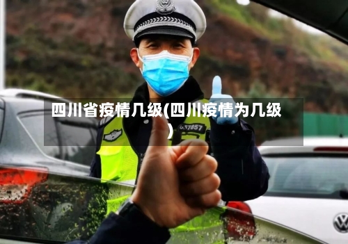 四川省疫情几级(四川疫情为几级)-第1张图片
