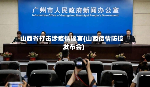山西省打击涉疫情谣言(山西疫情防控发布会)-第1张图片